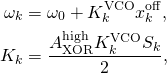 \begin{align*} \omega_k &=\omega_0 + K_k^{\rm VCO}x_k^{\rm off}, \\ K_k &= \frac{A_{\rm XOR}^{\rm high} K_k^{\rm VCO} S_k}{2}, \end{align*}